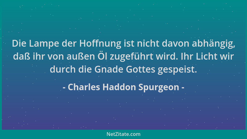 Charles Haddon Spurgeon - Die Lampe der Hoffnung ist nicht davon abhängig, daß ihr von außen Öl zugeführt wird. Ihr Licht w...