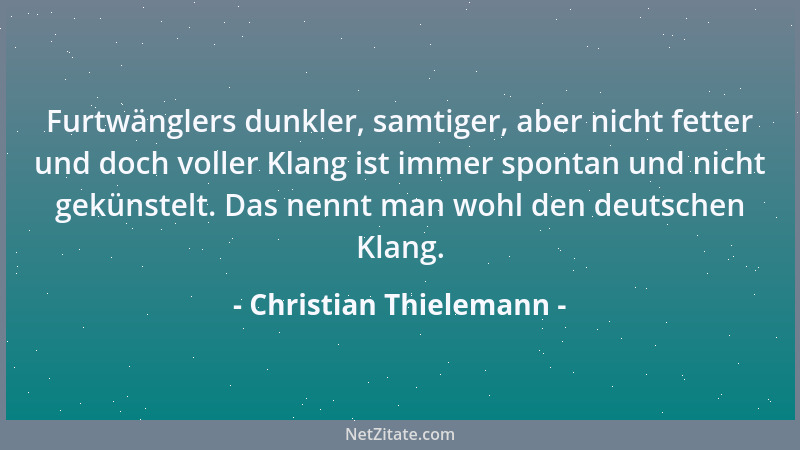 Christian Thielemann - Furtwänglers dunkler, samtiger, aber nicht fetter und doch voller Klang ist immer spontan und nicht...