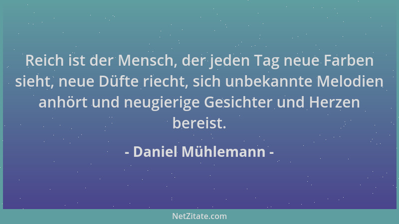 Daniel Mühlemann - Reich ist der Mensch, der jeden Tag neue Farben sieht, neue Düfte riecht, sich unbekannte Melodien anhör...