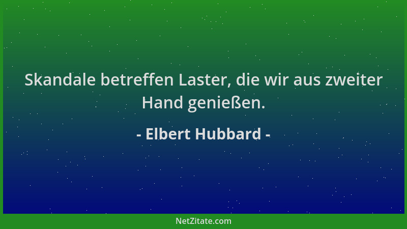 Elbert Hubbard - Skandale betreffen Laster, die wir aus zweiter Hand genießen....