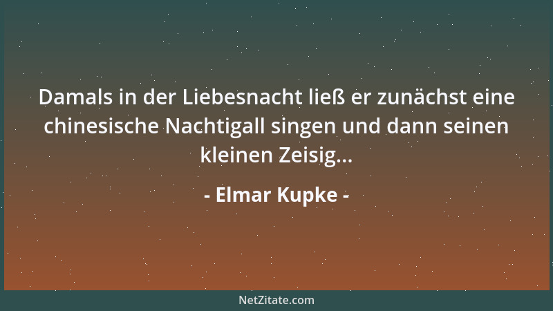 Elmar Kupke - Damals in der Liebesnacht ließ er zunächst eine chinesische Nachtigall singen und dann seinen kleinen Zeisig....