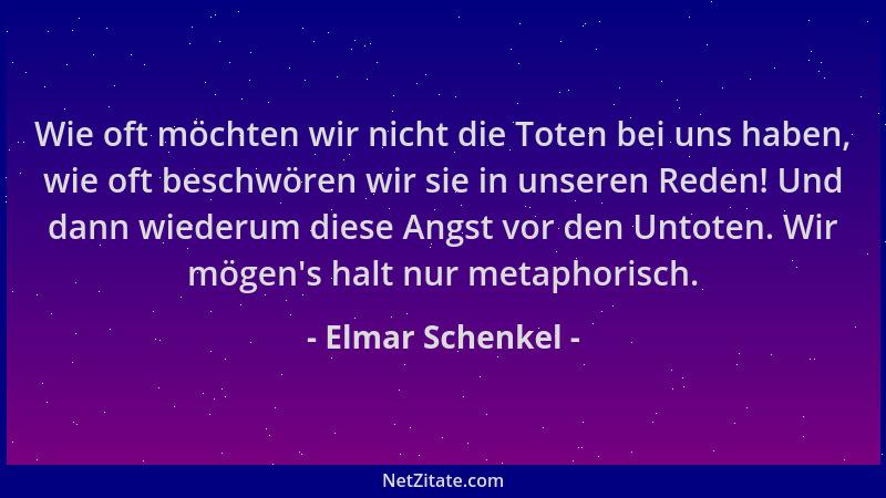 Elmar Schenkel - Wie oft möchten wir nicht die Toten bei uns haben, wie oft beschwören wir sie in unseren Reden! Und dann w...
