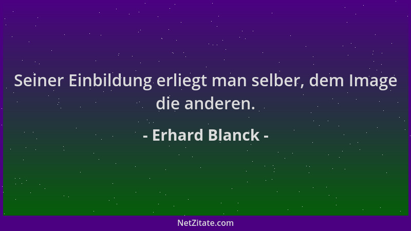 Erhard Blanck - Seiner Einbildung erliegt man selber, dem Image die anderen....
