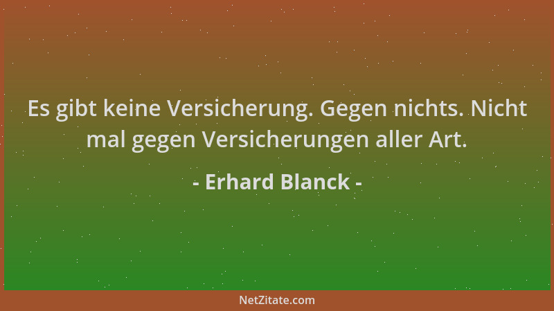 Erhard Blanck - Es gibt keine Versicherung. Gegen nichts. Nicht mal gegen Versicherungen aller Art....