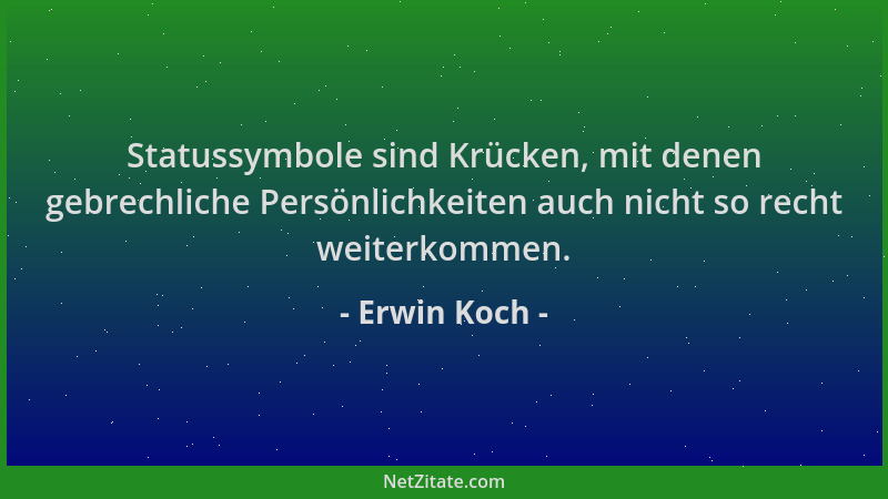 Erwin Koch - Statussymbole sind Krücken, mit denen gebrechliche Persönlichkeiten auch nicht so recht weiterkommen....