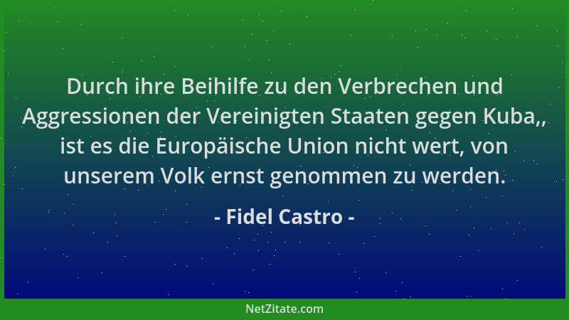 Fidel Castro - Durch ihre Beihilfe zu den Verbrechen und Aggressionen der Vereinigten Staaten gegen Kuba,, ist es die Europ...