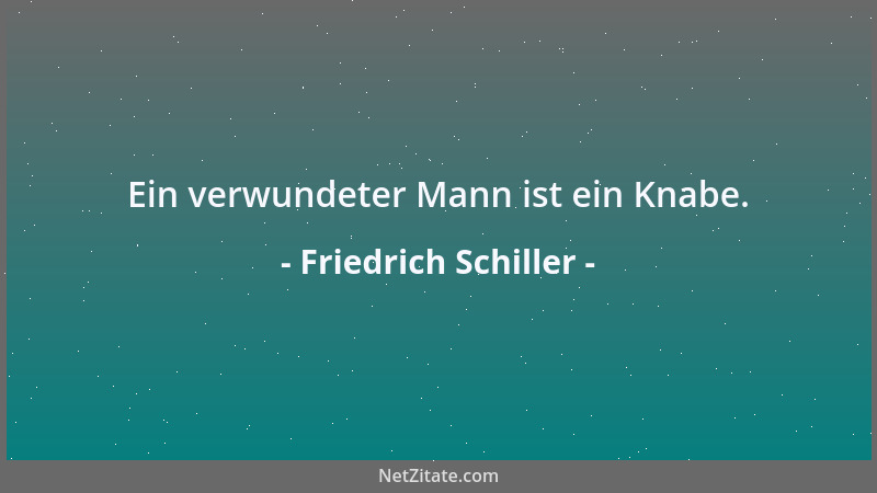 Friedrich Schiller - Ein verwundeter Mann ist ein Knabe....