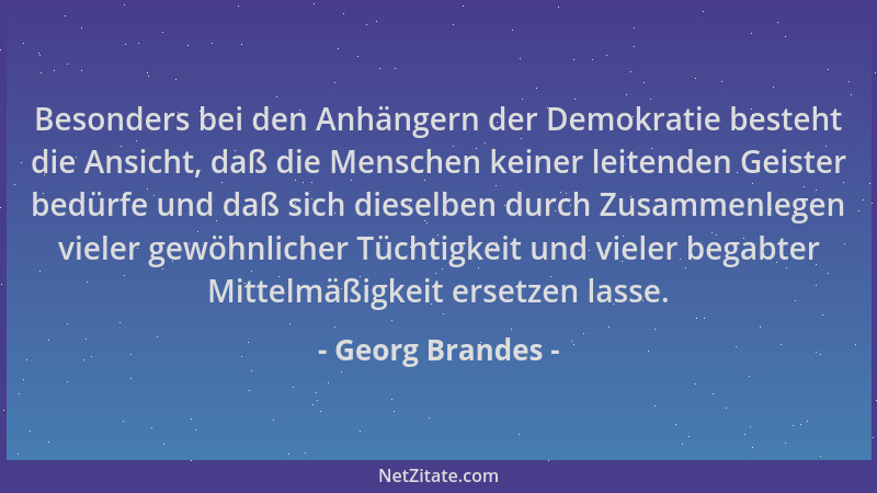 Georg Brandes - Besonders bei den Anhängern der Demokratie besteht die Ansicht, daß die Menschen keiner leitenden Geister b...