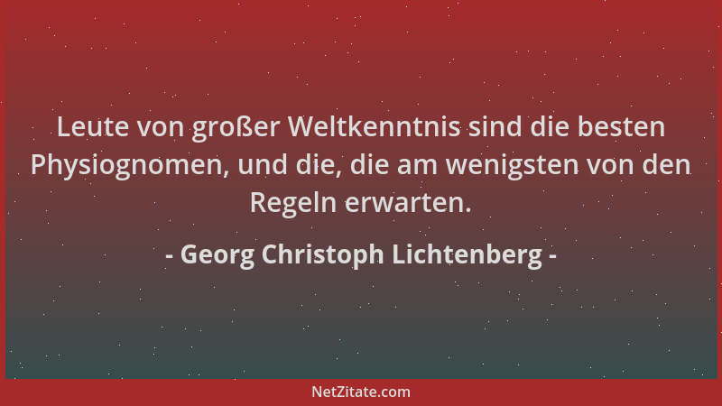 Georg Christoph Lichtenberg - Leute von großer Weltkenntnis sind die besten Physiognomen, und die, die am wenigsten von den...