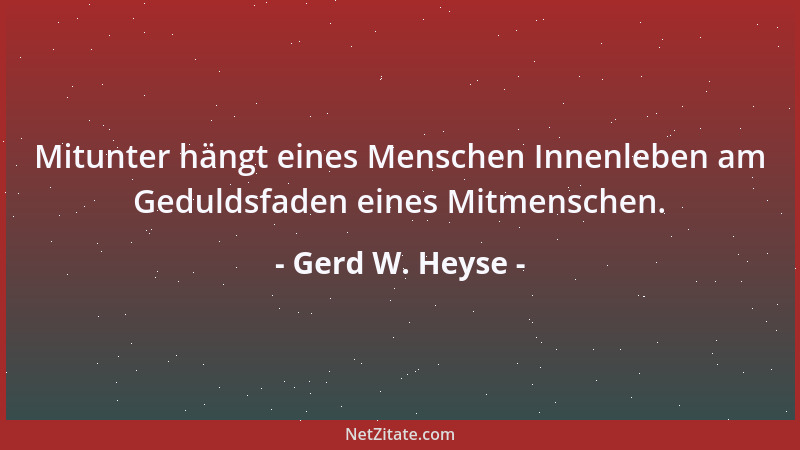 Gerd W. Heyse - Mitunter hängt eines Menschen Innenleben am Geduldsfaden eines Mitmenschen....