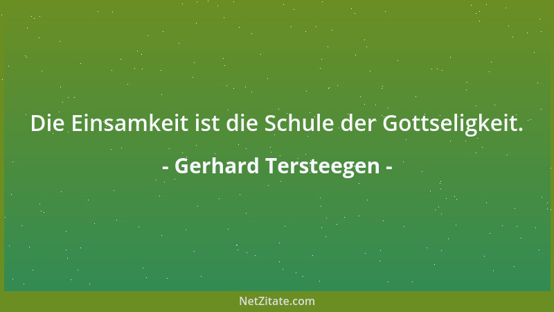 Gerhard Tersteegen - Die Einsamkeit ist die Schule der Gottseligkeit....