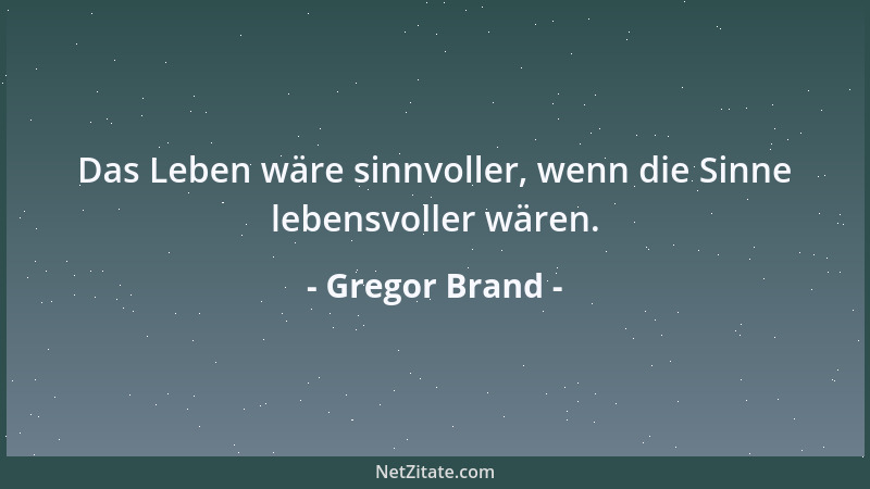 Gregor Brand - Das Leben wäre sinnvoller, wenn die Sinne lebensvoller wären....