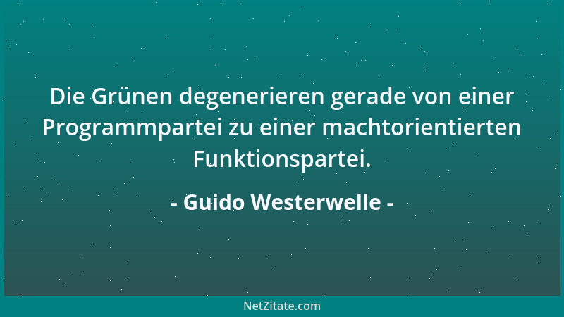 Guido Westerwelle - Die Grünen degenerieren gerade von einer Programmpartei zu einer machtorientierten Funktionspartei....