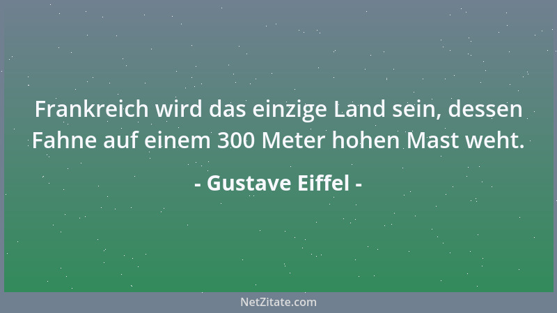 Gustave Eiffel - Frankreich wird das einzige Land sein, dessen Fahne auf einem 300 Meter hohen Mast weht....