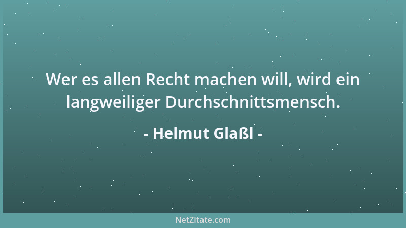 Helmut Glaßl - Wer es allen Recht machen will, wird ein langweiliger Durchschnittsmensch....