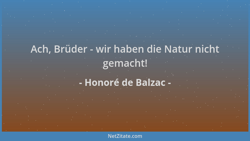 Honoré de Balzac - Ach, Brüder - wir haben die Natur nicht gemacht!...