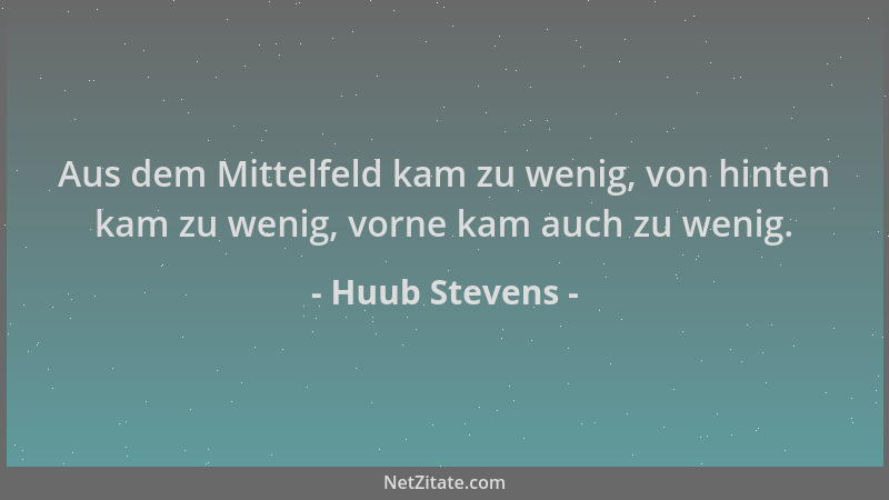 Huub Stevens - Aus dem Mittelfeld kam zu wenig, von hinten kam zu wenig, vorne kam auch zu wenig....