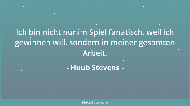 Huub Stevens - Ich bin nicht nur im Spiel fanatisch, weil ich gewinnen will, sondern in meiner gesamten Arbeit....