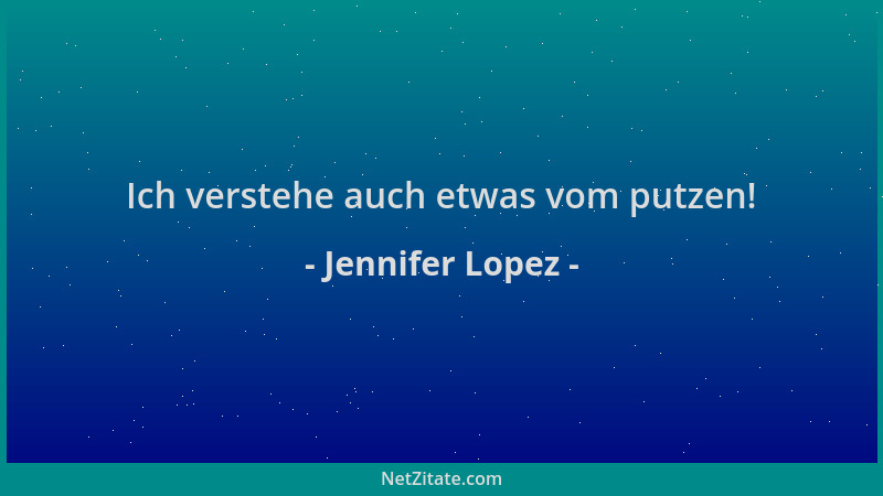 Jennifer Lopez - Ich verstehe auch etwas vom putzen!...