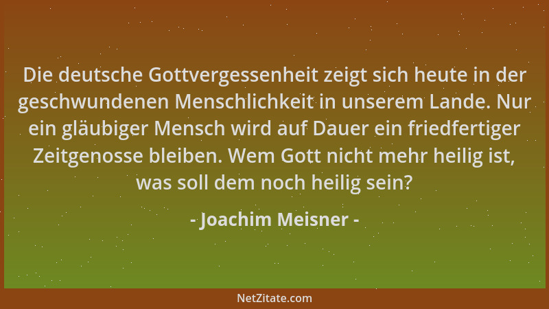 Joachim Meisner - Die deutsche Gottvergessenheit zeigt sich heute in der geschwundenen Menschlichkeit in unserem Lande. Nur...