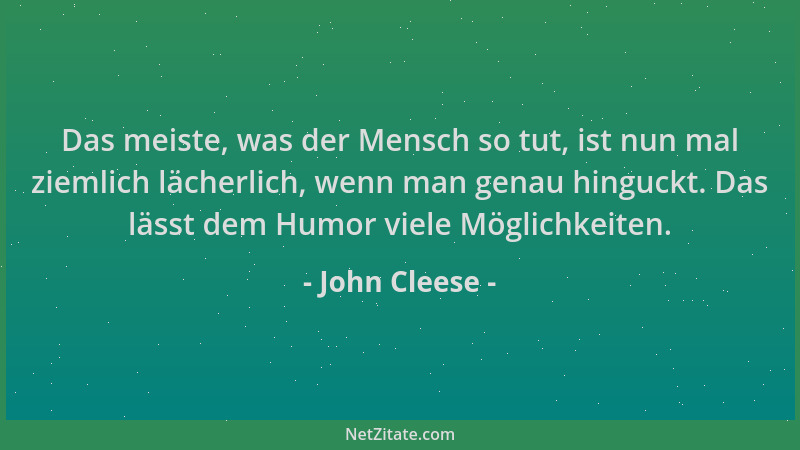 John Cleese - Das meiste, was der Mensch so tut, ist nun mal ziemlich lächerlich, wenn man genau hinguckt. Das lässt dem Hu...