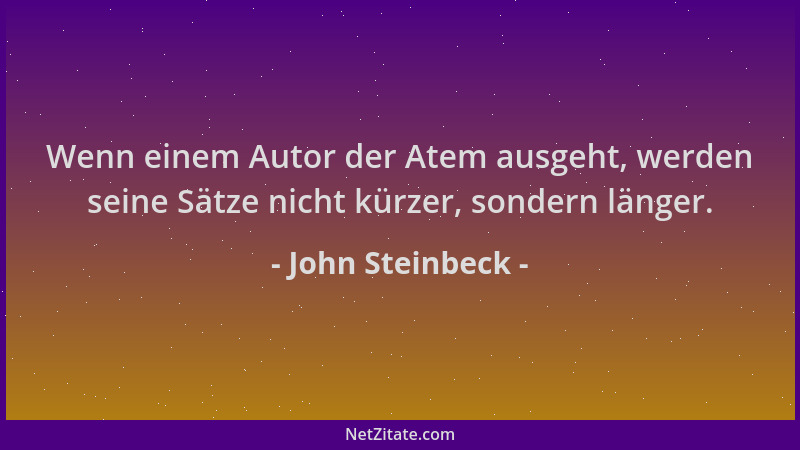 John Steinbeck - Wenn einem Autor der Atem ausgeht, werden seine Sätze nicht kürzer, sondern länger....
