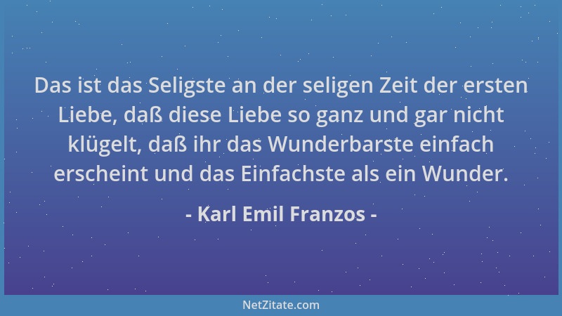 Karl Emil Franzos - Das ist das Seligste an der seligen Zeit der ersten Liebe, daß diese Liebe so ganz und gar nicht klügel...
