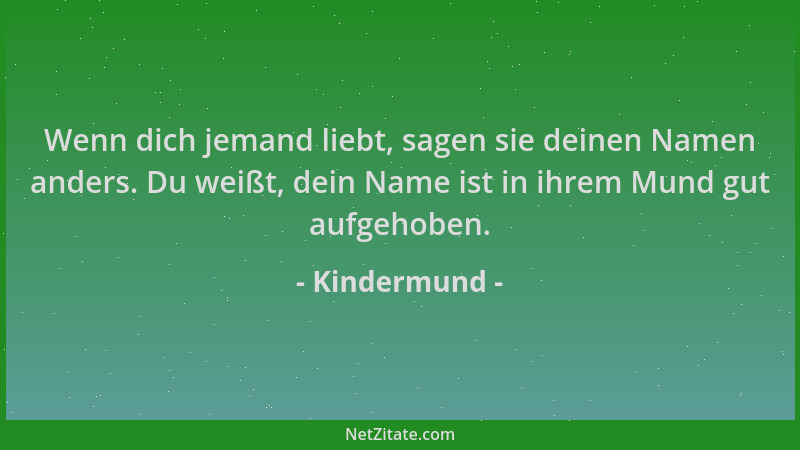 Kindermund - Wenn dich jemand liebt, sagen sie deinen Namen anders. Du weißt, dein Name ist in ihrem Mund gut aufgehoben....