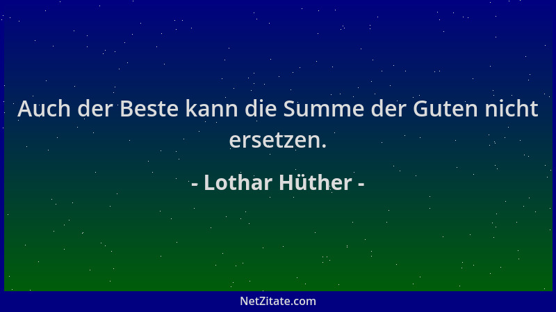 Lothar Hüther - Auch der Beste kann die Summe der Guten nicht ersetzen....