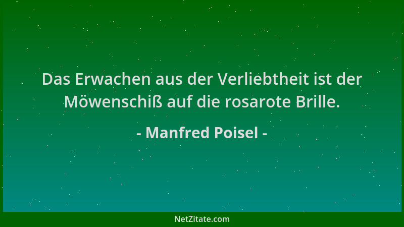 Manfred Poisel - Das Erwachen aus der Verliebtheit ist der Möwenschiß auf die rosarote Brille....