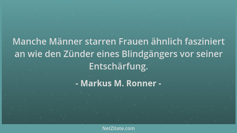 Markus M. Ronner - Manche Männer starren Frauen ähnlich fasziniert an wie den Zünder eines Blindgängers vor seiner Entschär...