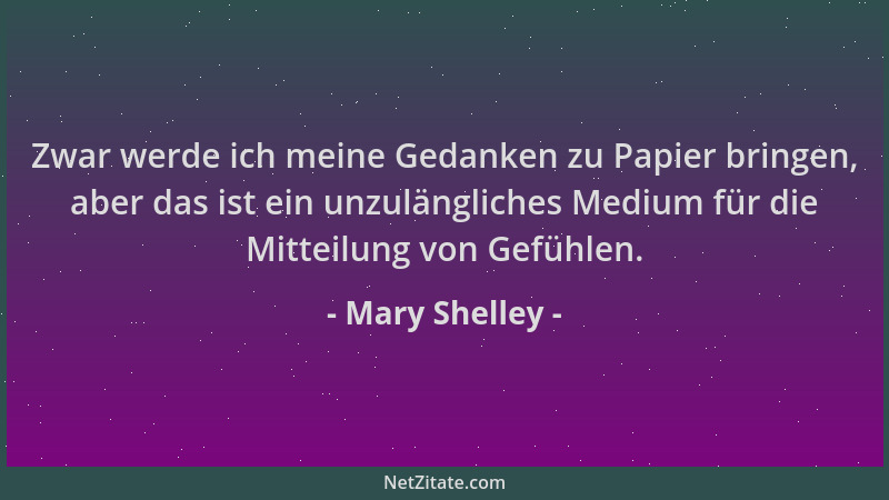 Mary Shelley - Zwar werde ich meine Gedanken zu Papier bringen, aber das ist ein unzulängliches Medium für die Mitteilung v...