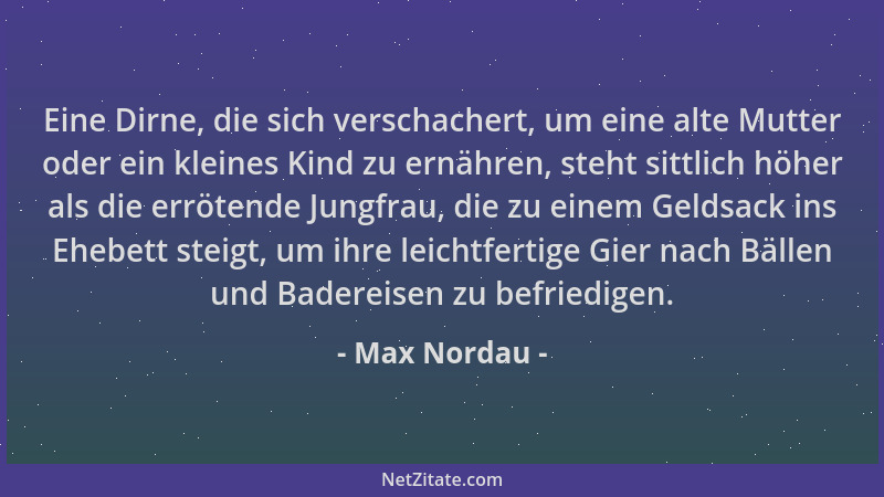 Max Nordau - Eine Dirne, die sich verschachert, um eine alte Mutter oder ein kleines Kind zu ernähren, steht sittlich höher...