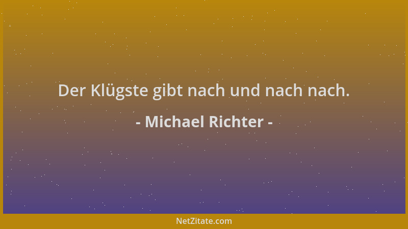 Michael Richter - Der Klügste gibt nach und nach nach....