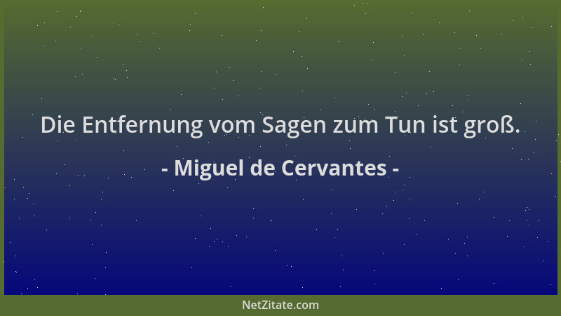 Miguel de Cervantes - Die Entfernung vom Sagen zum Tun ist groß....