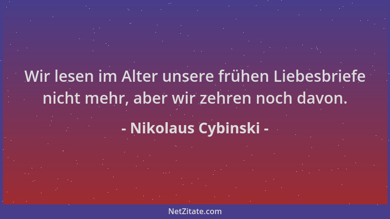 Nikolaus Cybinski - Wir lesen im Alter unsere frühen Liebesbriefe nicht mehr, aber wir zehren noch davon....