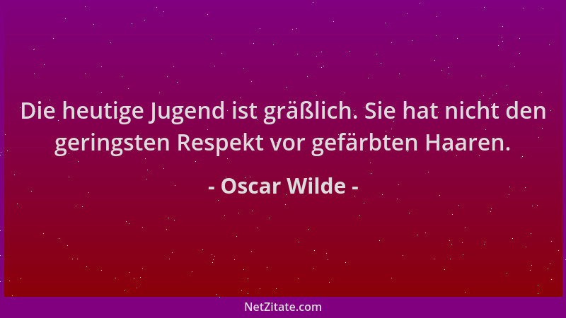 Oscar Wilde - Die heutige Jugend ist gräßlich. Sie hat nicht den geringsten Respekt vor gefärbten Haaren....