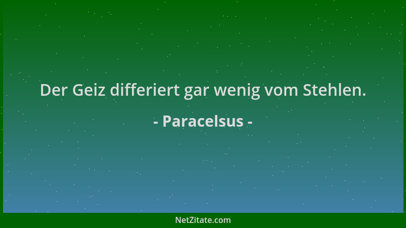 Paracelsus - Der Geiz differiert gar wenig vom Stehlen....