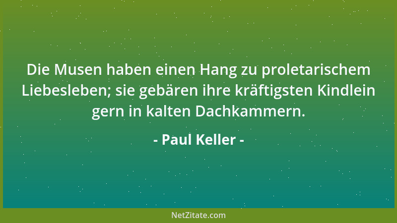 Paul Keller - Die Musen haben einen Hang zu proletarischem Liebesleben; sie gebären ihre kräftigsten Kindlein gern in kalte...