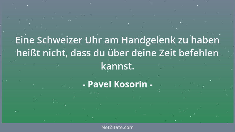 Pavel Kosorin - Eine Schweizer Uhr am Handgelenk zu haben heißt nicht, dass du über deine Zeit befehlen kannst....