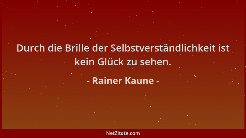 Rainer Kaune - Durch die Brille der Selbstverständlichkeit ist kein Glück zu sehen....