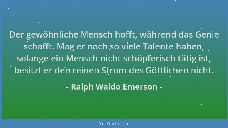 Ralph Waldo Emerson - Der gewöhnliche Mensch hofft, während das Genie schafft. Mag er noch so viele Talente haben, solange...