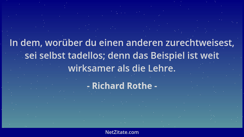 Richard Rothe - In dem, worüber du einen anderen zurechtweisest, sei selbst tadellos; denn das Beispiel ist weit wirksamer...