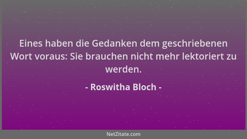 Roswitha Bloch - Eines haben die Gedanken dem geschriebenen Wort voraus: Sie brauchen nicht mehr lektoriert zu werden....