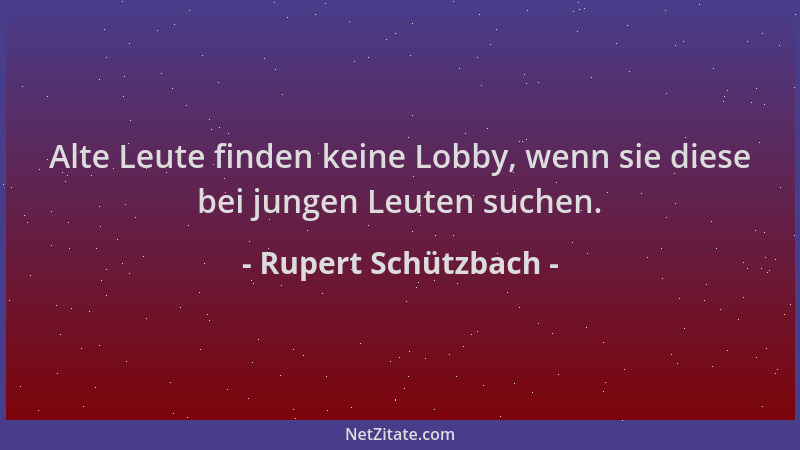 Rupert Schützbach - Alte Leute finden keine Lobby, wenn sie diese bei jungen Leuten suchen....