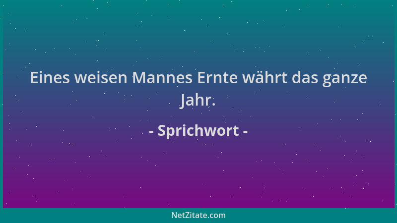 Sprichwort - Eines weisen Mannes Ernte währt das ganze Jahr....