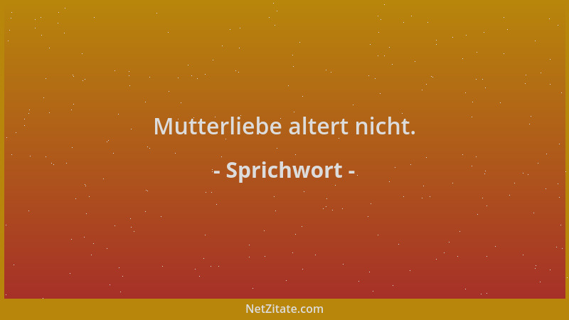 Sprichwort - Mutterliebe altert nicht....