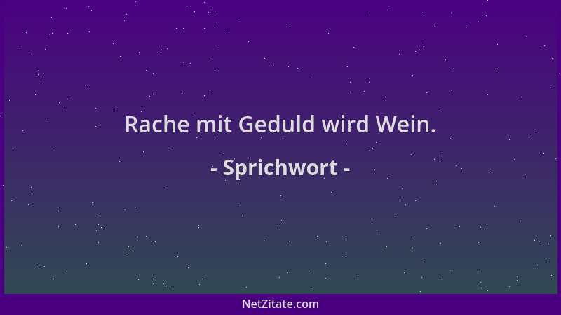 Sprichwort - Rache mit Geduld wird Wein....