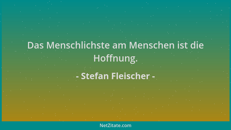 Stefan Fleischer - Das Menschlichste am Menschen ist die Hoffnung....