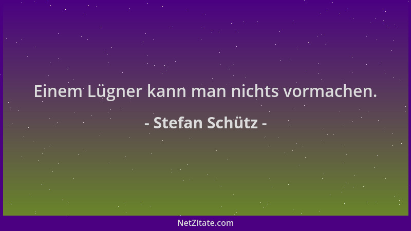 Stefan Schütz - Einem Lügner kann man nichts vormachen....